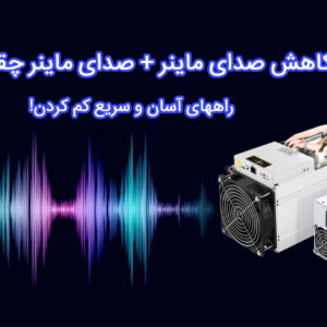 کاهش صدای ماینر + صدای ماینر چقدر است؟ راه آسان کم کردن!